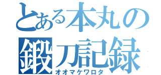 とある本丸の鍛刀記録（オオマケワロタ）