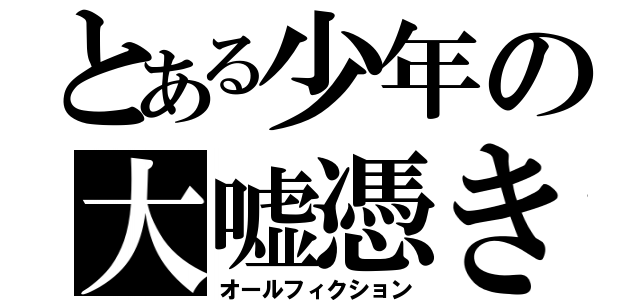 とある少年の大嘘憑き（オールフィクション）