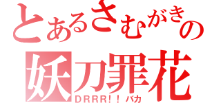 とあるさむがきの妖刀罪花（ＤＲＲＲ！！バカ）