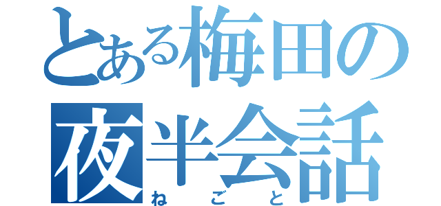 とある梅田の夜半会話（ねごと）