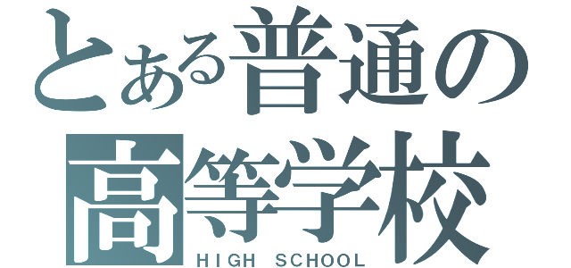 とある普通の高等学校（ＨＩＧＨ ＳＣＨＯＯＬ）