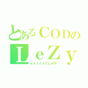 とあるＣＯＤのＬｅＺｙ（ｅｎｊｏｙＣＬＡＮ）