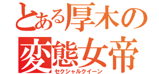 とある厚木の変態女帝（セクシャルクイーン）