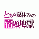 とある夏休みの宿題地獄（デスマーチ）