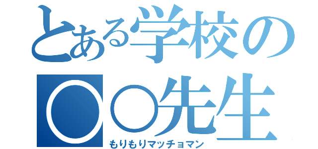 とある学校の○○先生（もりもりマッチョマン）