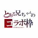 とある兄ちゃんのコラボ枠（ヘタレ兄ちゃんとコラボ？！）