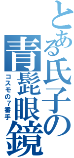 とある氏子の青髭眼鏡（コスモの７番手）