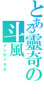 とある靈奇の斗風（インデックス）