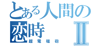 とある人間の恋時Ⅱ（超電磁砲）