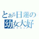 とある日蓮の幼女大好（ロリコン）