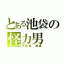 とある池袋の怪力男（平和島　静雄）