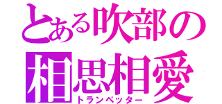 とある吹部の相思相愛（トランペッター）