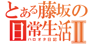 とある藤坂の日常生活Ⅱ（ハロオタ日記）