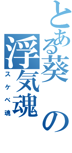 とある葵の浮気魂（スケベ魂）