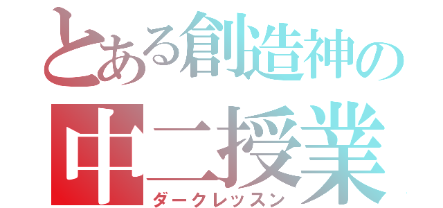 とある創造神の中二授業（ダークレッスン）