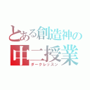 とある創造神の中二授業（ダークレッスン）