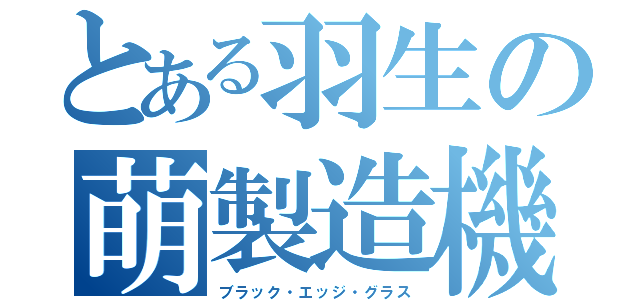 とある羽生の萌製造機（ブラック・エッジ・グラス）