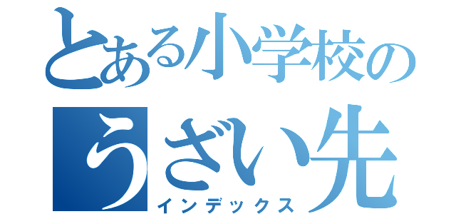 とある小学校のうざい先生（インデックス）