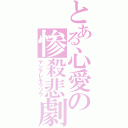 とある心愛の惨殺悲劇妄想（ヤンデレモウソウ）