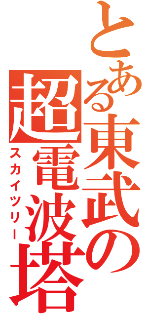 とある東武の超電波塔（スカイツリー）