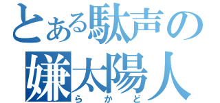 とある駄声の嫌太陽人（らかど）