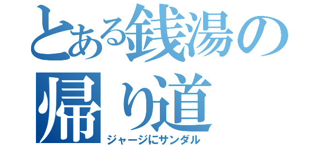 とある銭湯の帰り道（ジャージにサンダル）