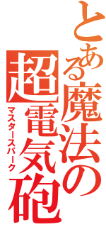 とある魔法の超電気砲（マスタースパーク）