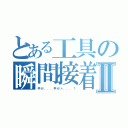 とある工具の瞬間接着Ⅱ（手が．．．手がァ．．．！）