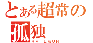 とある超常の孤独（ＲＡＩＬＧＵＮ）