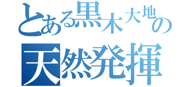 とある黒木大地の天然発揮（）