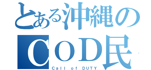 とある沖縄のＣＯＤ民（Ｃａｌｌ ｏｆ ＤＵＴＹ）