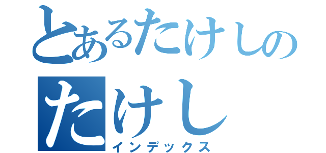 とあるたけしのたけし（インデックス）