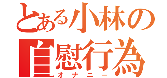 とある小林の自慰行為（オナニー）