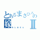 とあるまさひろの嫁Ⅱ（わしおさん）