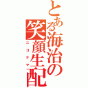 とある海治の笑顔生配信（ニコナマ）