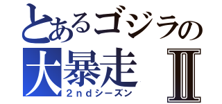 とあるゴジラの大暴走Ⅱ（２ｎｄシーズン）