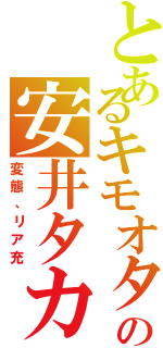 とあるキモオタの安井タカヒロ（変態、リア充）