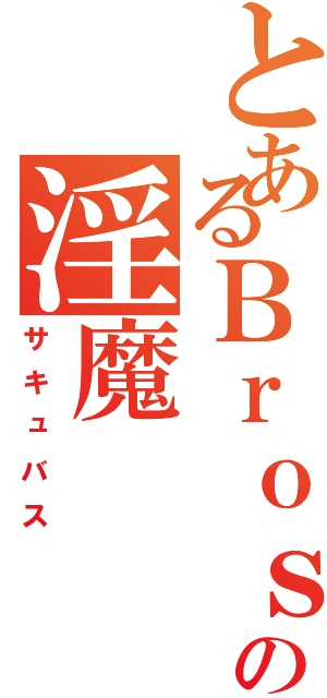 とあるＢｒｏｓの淫魔（サキュバス）