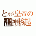 とある皇帝の雷神誘起（サンダーボルト）