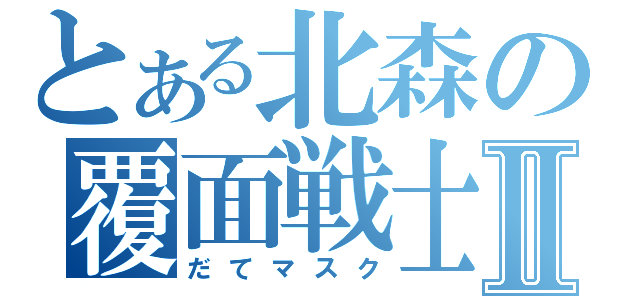 とある北森の覆面戦士Ⅱ（だてマスク）