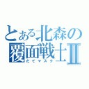 とある北森の覆面戦士Ⅱ（だてマスク）