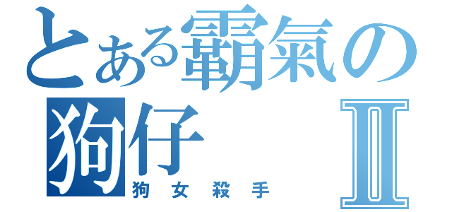 とある霸氣の狗仔Ⅱ（狗女殺手）