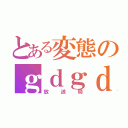 とある変態のｇｄｇｄ（放送局）