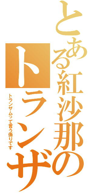 とある紅沙那のトランザム（トランザムって言う係りです）