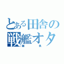 とある田舎の戦艦オタク（雑魚）