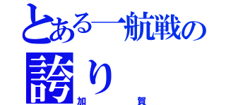 とある一航戦の誇り（加賀）