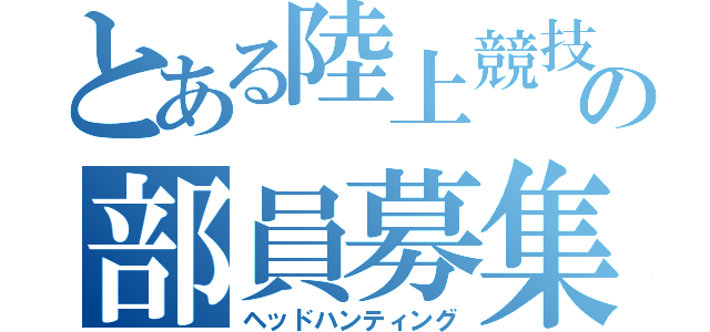 とある陸上競技部の部員募集（ヘッドハンティング）