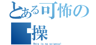 とある可怖の节操（Ｔｈｉｓ ｉｓ ｎｏ ｓｃｉｅｎｃｅ！）