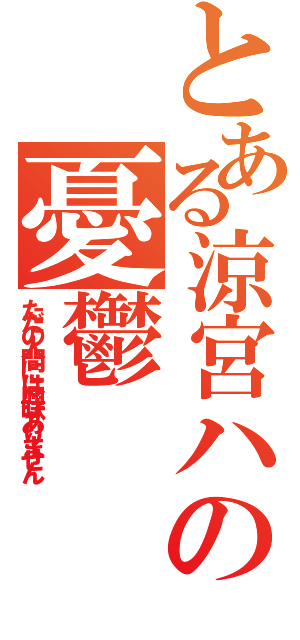 とある涼宮ハルヒの憂鬱（ただの人間には興味ありません）