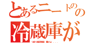 とあるニートの家の冷蔵庫が空（つまり貧乏野郎　働けよ．．．．）